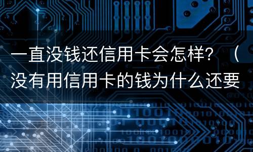 一直没钱还信用卡会怎样？（没有用信用卡的钱为什么还要还款）