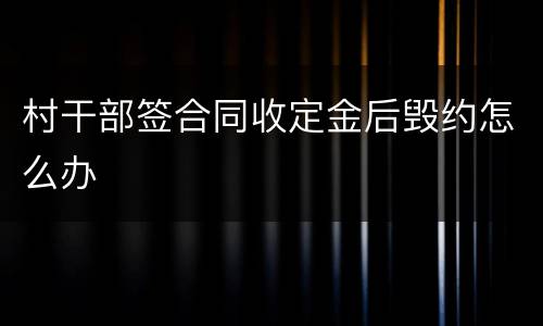 村干部签合同收定金后毁约怎么办