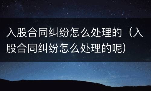 入股合同纠纷怎么处理的（入股合同纠纷怎么处理的呢）