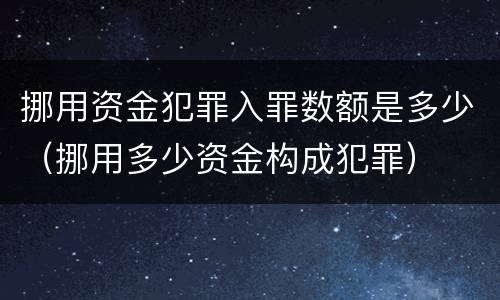 挪用资金犯罪入罪数额是多少（挪用多少资金构成犯罪）