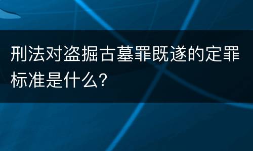 刑法对盗掘古墓罪既遂的定罪标准是什么？