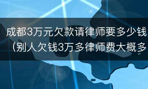 成都3万元欠款请律师要多少钱（别人欠钱3万多律师费大概多少）