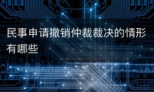 民事申请撤销仲裁裁决的情形有哪些
