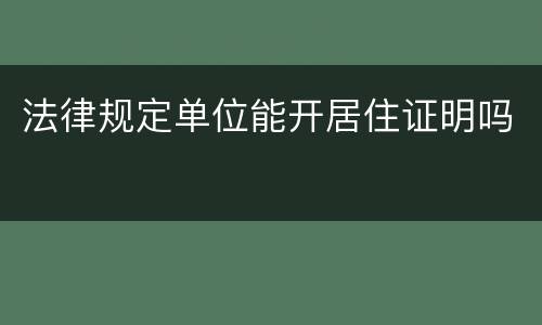 法律规定单位能开居住证明吗
