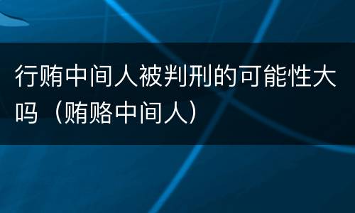 行贿中间人被判刑的可能性大吗（贿赂中间人）