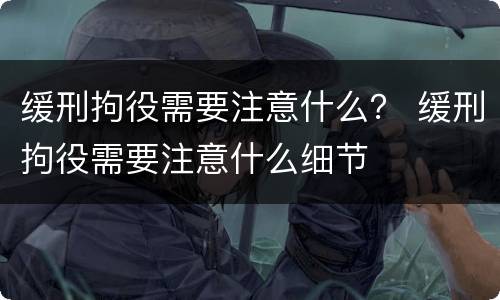 缓刑拘役需要注意什么？ 缓刑拘役需要注意什么细节