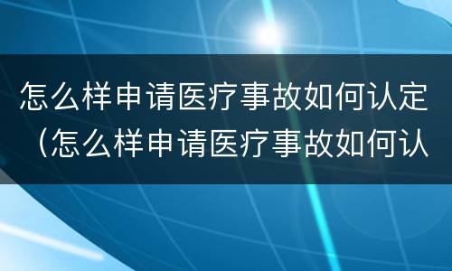 怎么样申请医疗事故如何认定（怎么样申请医疗事故如何认定?）