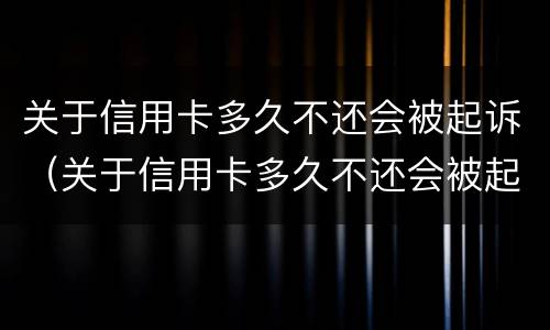 关于信用卡多久不还会被起诉（关于信用卡多久不还会被起诉呢）
