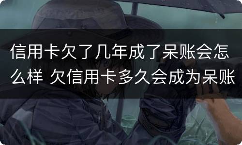 信用卡欠了几年成了呆账会怎么样 欠信用卡多久会成为呆账