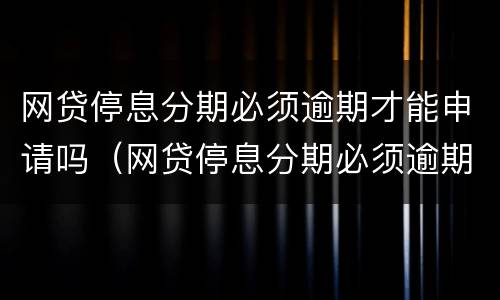 网贷停息分期必须逾期才能申请吗（网贷停息分期必须逾期才能申请吗）