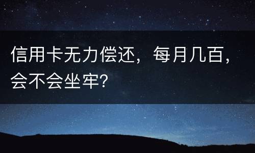 信用卡无力偿还，每月几百，会不会坐牢？
