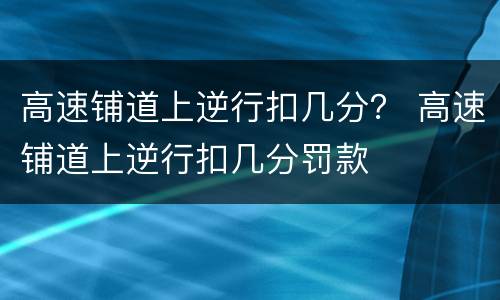 高速铺道上逆行扣几分？ 高速铺道上逆行扣几分罚款