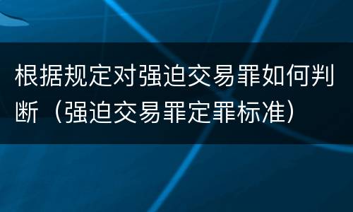 根据规定对强迫交易罪如何判断（强迫交易罪定罪标准）