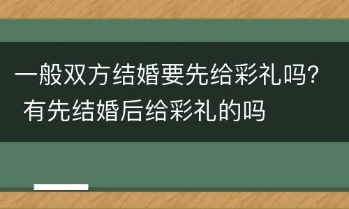一般双方结婚要先给彩礼吗？ 有先结婚后给彩礼的吗