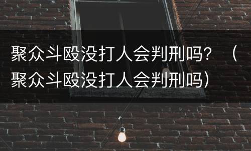 聚众斗殴没打人会判刑吗？（聚众斗殴没打人会判刑吗）