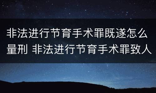 非法进行节育手术罪既遂怎么量刑 非法进行节育手术罪致人死亡