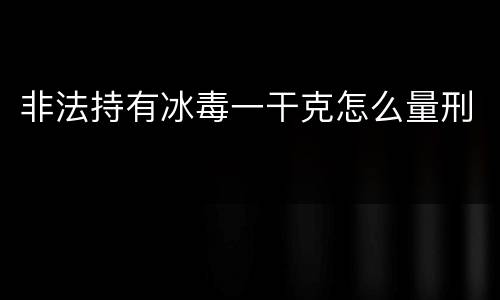 非法持有冰毒一干克怎么量刑