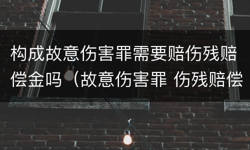 构成故意伤害罪需要赔伤残赔偿金吗（故意伤害罪 伤残赔偿金）