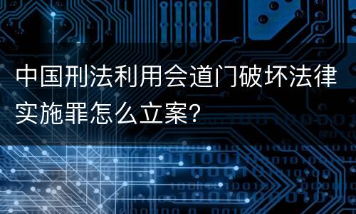 中国刑法利用会道门破坏法律实施罪怎么立案？