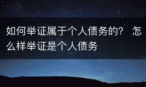 如何举证属于个人债务的？ 怎么样举证是个人债务