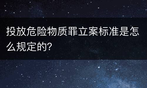 投放危险物质罪立案标准是怎么规定的？