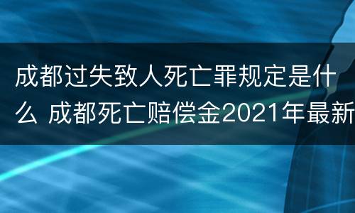 成都过失致人死亡罪规定是什么 成都死亡赔偿金2021年最新标准