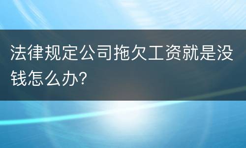 法律规定公司拖欠工资就是没钱怎么办？