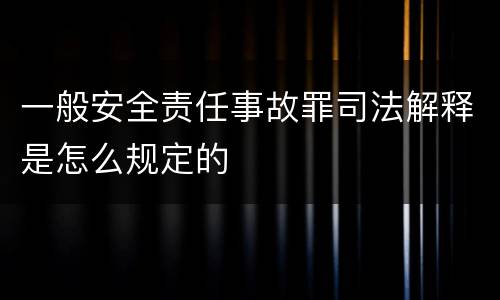 一般安全责任事故罪司法解释是怎么规定的
