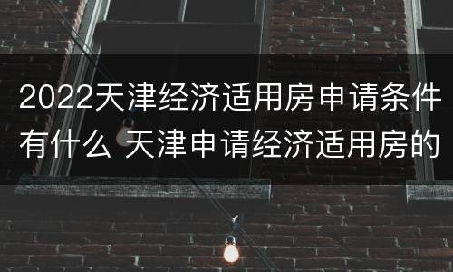 2022天津经济适用房申请条件有什么 天津申请经济适用房的条件