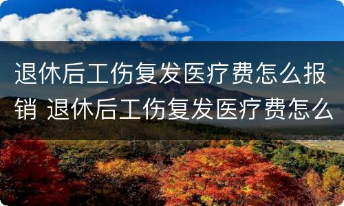 退休后工伤复发医疗费怎么报销 退休后工伤复发医疗费怎么报销的