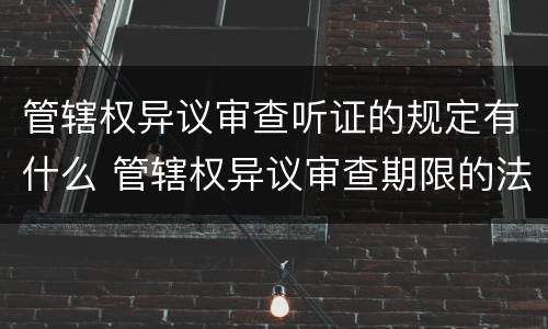 管辖权异议审查听证的规定有什么 管辖权异议审查期限的法条