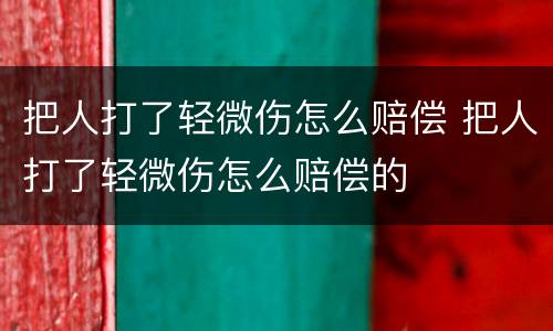 把人打了轻微伤怎么赔偿 把人打了轻微伤怎么赔偿的
