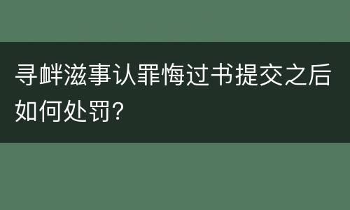 寻衅滋事认罪悔过书提交之后如何处罚？