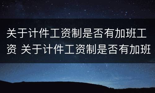 关于计件工资制是否有加班工资 关于计件工资制是否有加班工资的规定
