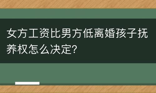 女方工资比男方低离婚孩子抚养权怎么决定？