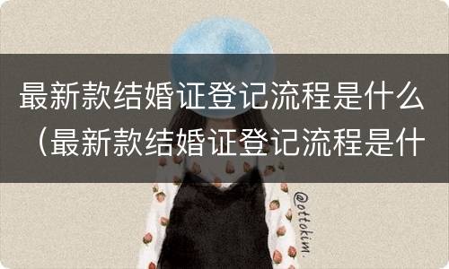 最新款结婚证登记流程是什么（最新款结婚证登记流程是什么意思）