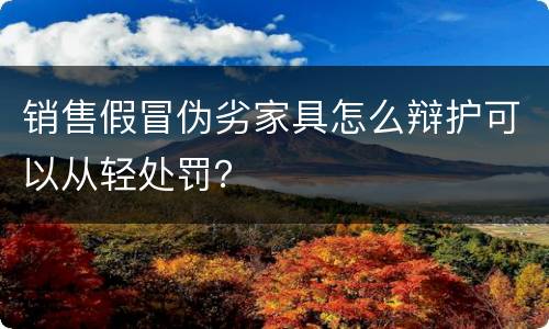 销售假冒伪劣家具怎么辩护可以从轻处罚？