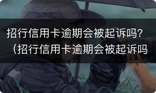 招行信用卡逾期会被起诉吗？（招行信用卡逾期会被起诉吗怎么办）