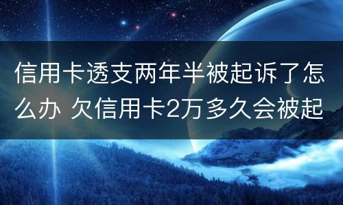 信用卡透支两年半被起诉了怎么办 欠信用卡2万多久会被起诉