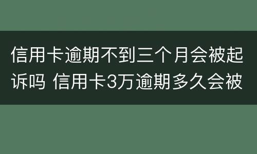 信用卡逾期不到三个月会被起诉吗 信用卡3万逾期多久会被起诉