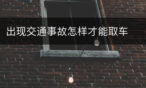 出现交通事故怎样才能取车