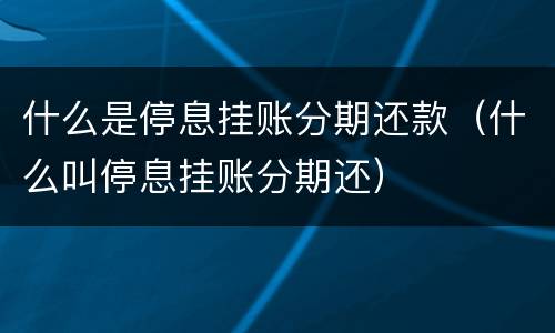 什么是停息挂账分期还款（什么叫停息挂账分期还）