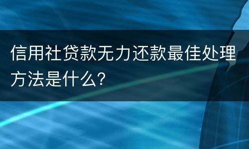 信用社贷款无力还款最佳处理方法是什么？