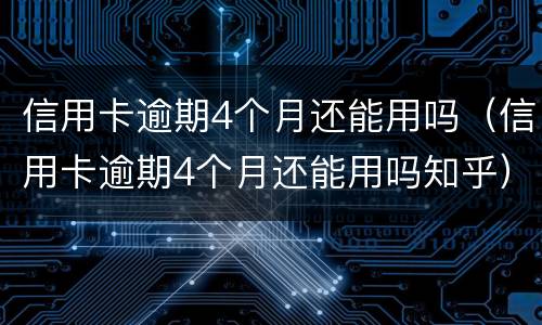 信用卡逾期4个月还能用吗（信用卡逾期4个月还能用吗知乎）