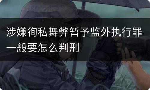 涉嫌徇私舞弊暂予监外执行罪一般要怎么判刑