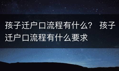 孩子迁户口流程有什么？ 孩子迁户口流程有什么要求