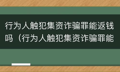 行为人触犯集资诈骗罪能返钱吗（行为人触犯集资诈骗罪能返钱吗怎么判）