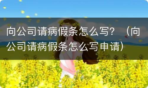 向公司请病假条怎么写？（向公司请病假条怎么写申请）