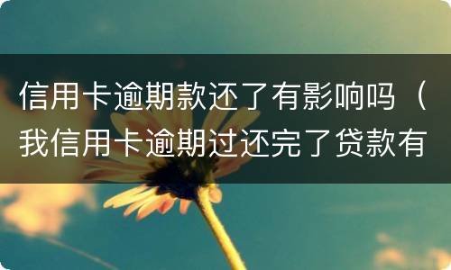 信用卡逾期款还了有影响吗（我信用卡逾期过还完了贷款有影响吗）
