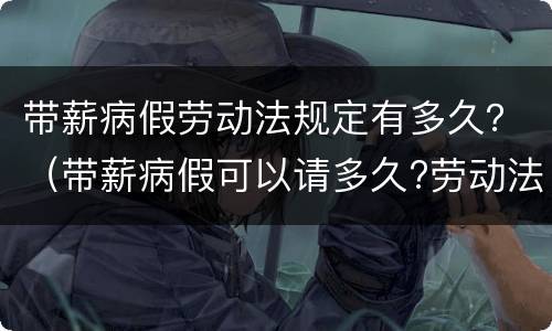 带薪病假劳动法规定有多久？（带薪病假可以请多久?劳动法病假天数规定）